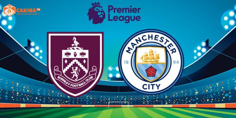 Thông tin tổng quan về trận đấu giữa Manchester City vs Burnley